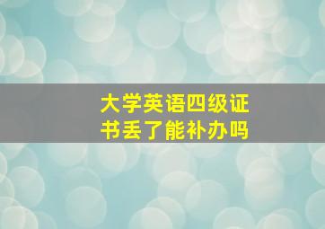 大学英语四级证书丢了能补办吗