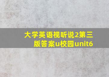 大学英语视听说2第三版答案u校园unit6