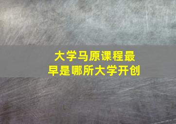 大学马原课程最早是哪所大学开创