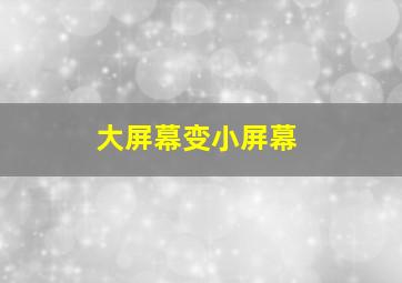 大屏幕变小屏幕