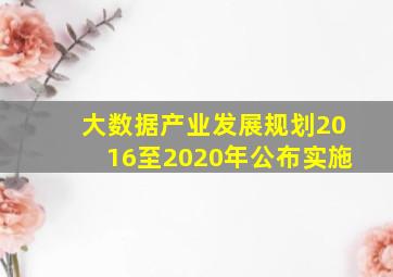 大数据产业发展规划2016至2020年公布实施