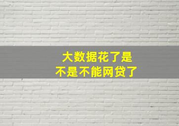 大数据花了是不是不能网贷了