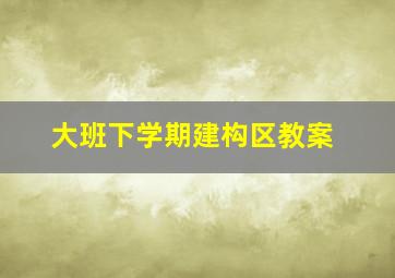 大班下学期建构区教案