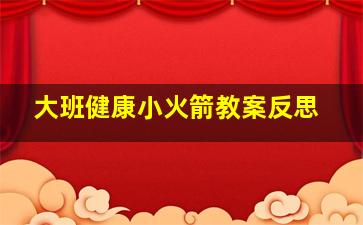 大班健康小火箭教案反思