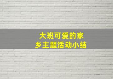 大班可爱的家乡主题活动小结