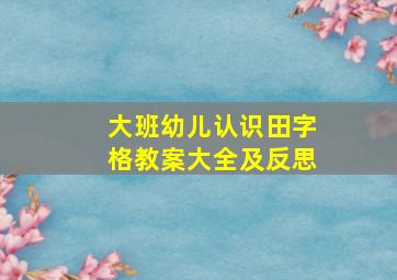 大班幼儿认识田字格教案大全及反思