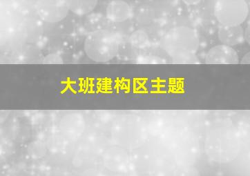 大班建构区主题