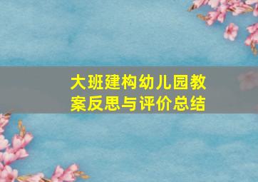 大班建构幼儿园教案反思与评价总结