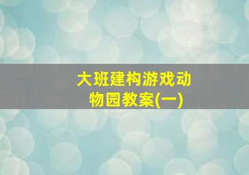 大班建构游戏动物园教案(一)