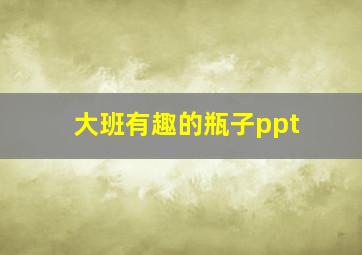 大班有趣的瓶子ppt