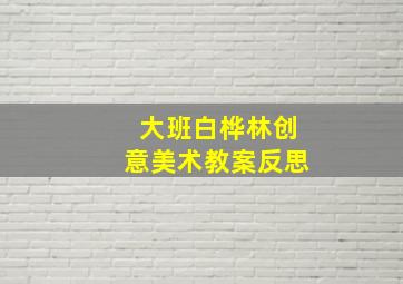 大班白桦林创意美术教案反思