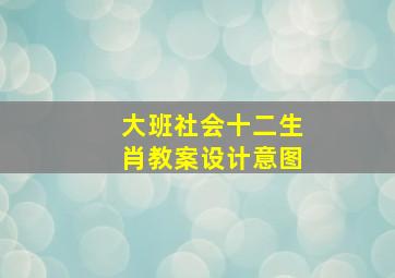 大班社会十二生肖教案设计意图