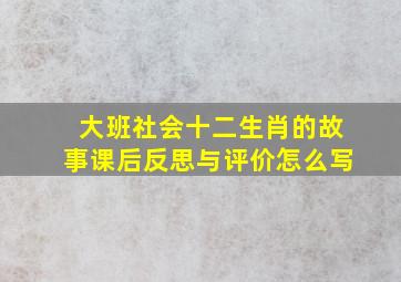 大班社会十二生肖的故事课后反思与评价怎么写