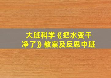 大班科学《把水变干净了》教案及反思中班