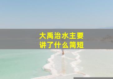 大禹治水主要讲了什么简短