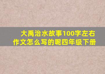 大禹治水故事100字左右作文怎么写的呢四年级下册