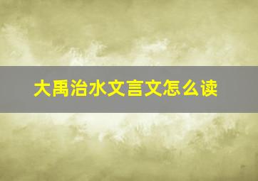 大禹治水文言文怎么读