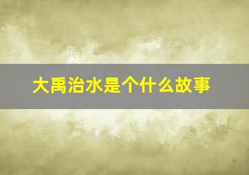 大禹治水是个什么故事