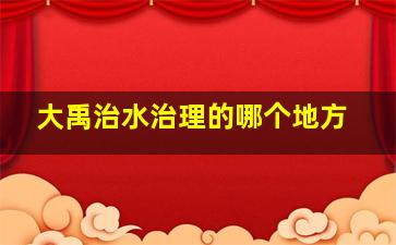 大禹治水治理的哪个地方