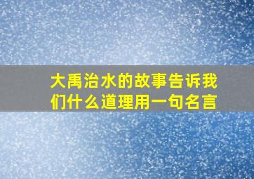 大禹治水的故事告诉我们什么道理用一句名言