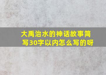 大禹治水的神话故事简写30字以内怎么写的呀