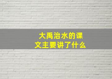 大禹治水的课文主要讲了什么