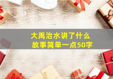 大禹治水讲了什么故事简单一点50字