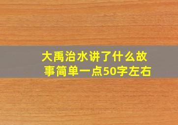 大禹治水讲了什么故事简单一点50字左右