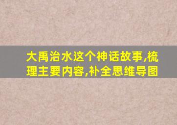 大禹治水这个神话故事,梳理主要内容,补全思维导图