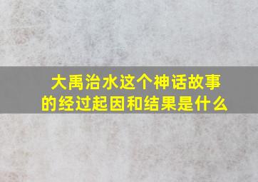 大禹治水这个神话故事的经过起因和结果是什么