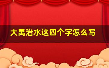 大禹治水这四个字怎么写