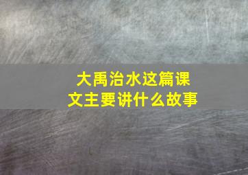 大禹治水这篇课文主要讲什么故事