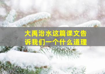 大禹治水这篇课文告诉我们一个什么道理