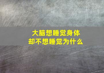 大脑想睡觉身体却不想睡觉为什么