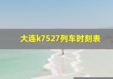 大连k7527列车时刻表