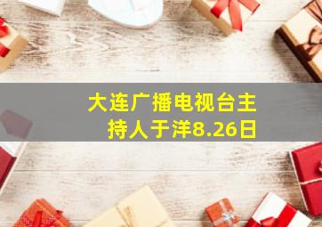 大连广播电视台主持人于洋8.26日