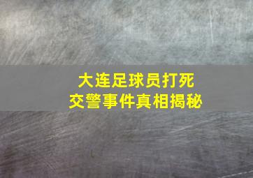 大连足球员打死交警事件真相揭秘