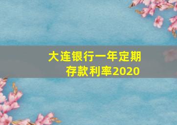 大连银行一年定期存款利率2020