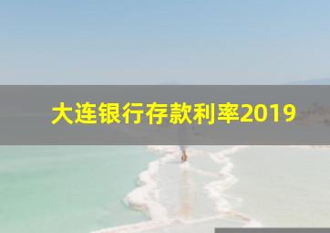 大连银行存款利率2019