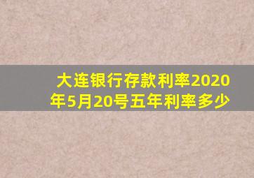 大连银行存款利率2020年5月20号五年利率多少