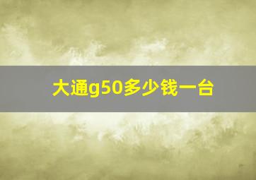 大通g50多少钱一台