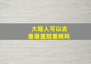 大陆人可以去香港医院看病吗