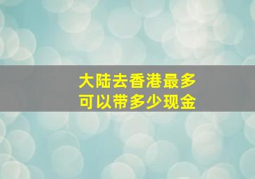 大陆去香港最多可以带多少现金