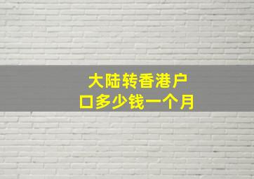 大陆转香港户口多少钱一个月