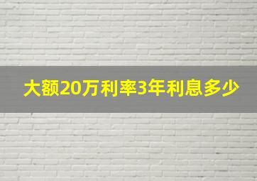 大额20万利率3年利息多少