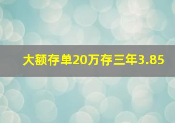 大额存单20万存三年3.85