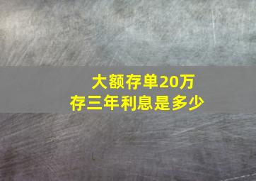 大额存单20万存三年利息是多少