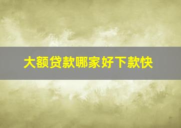 大额贷款哪家好下款快