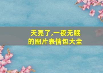 天亮了,一夜无眠的图片表情包大全