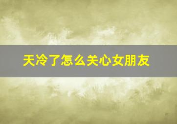 天冷了怎么关心女朋友